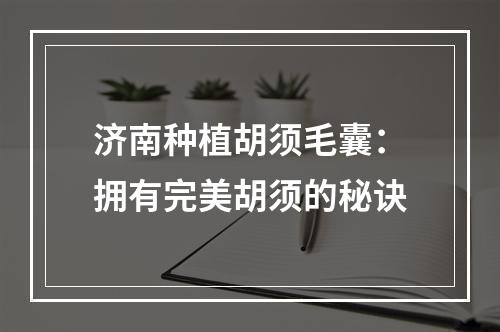 济南种植胡须毛囊：拥有完美胡须的秘诀