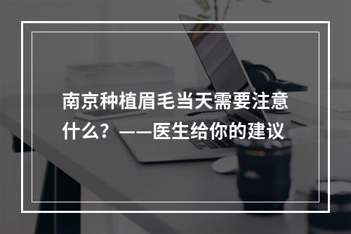 南京种植眉毛当天需要注意什么？——医生给你的建议