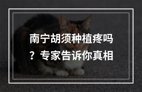 南宁胡须种植疼吗？专家告诉你真相