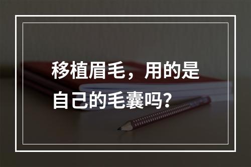 移植眉毛，用的是自己的毛囊吗？