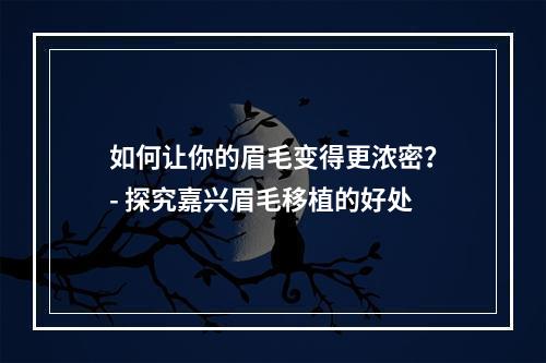 如何让你的眉毛变得更浓密？- 探究嘉兴眉毛移植的好处