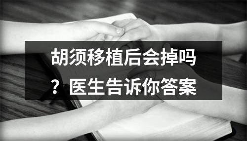 胡须移植后会掉吗？医生告诉你答案