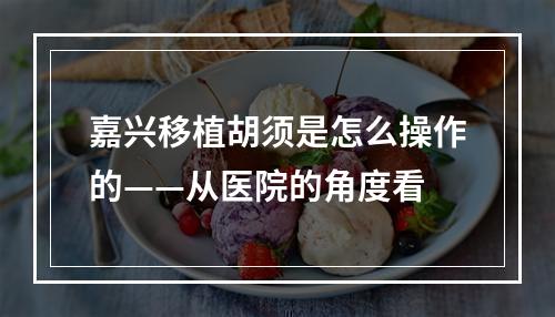 嘉兴移植胡须是怎么操作的——从医院的角度看