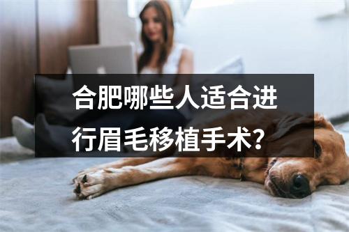 合肥哪些人适合进行眉毛移植手术？