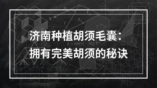 济南种植胡须毛囊：拥有完美胡须的秘诀