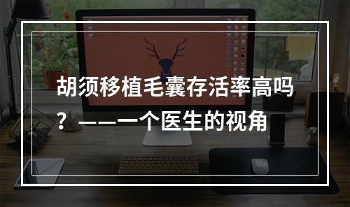 胡须移植毛囊存活率高吗？——一个医生的视角