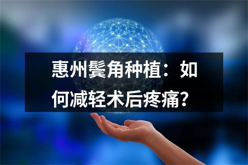 惠州鬓角种植：如何减轻术后疼痛？