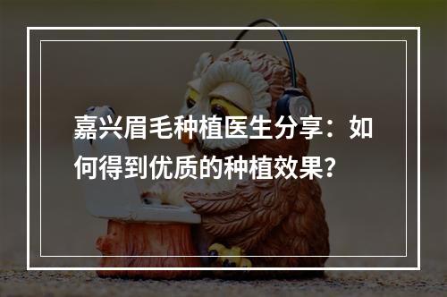 嘉兴眉毛种植医生分享：如何得到优质的种植效果？