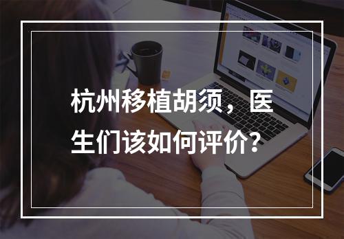 杭州移植胡须，医生们该如何评价？