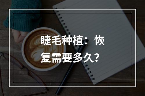 睫毛种植：恢复需要多久？