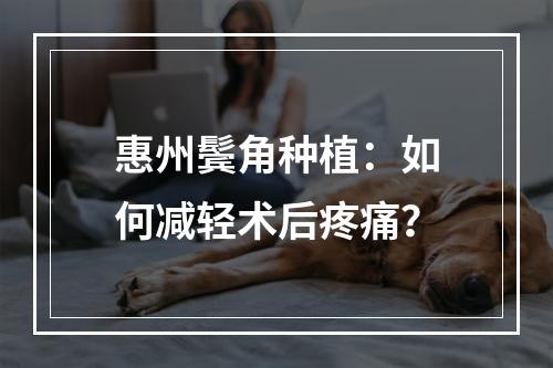 惠州鬓角种植：如何减轻术后疼痛？