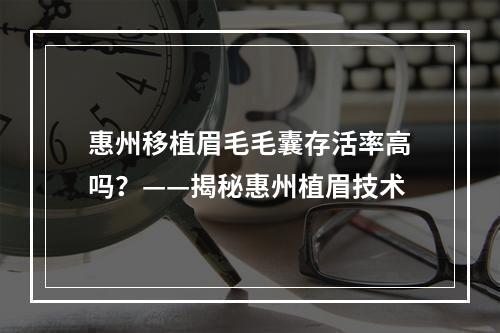 惠州移植眉毛毛囊存活率高吗？——揭秘惠州植眉技术