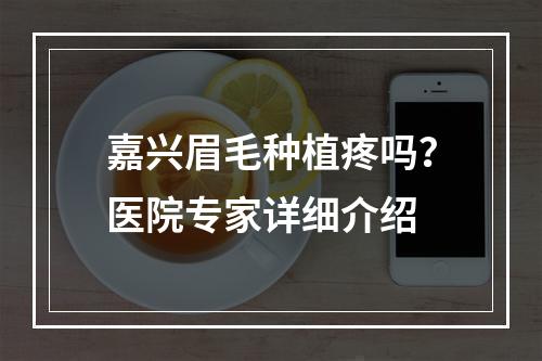 嘉兴眉毛种植疼吗？医院专家详细介绍