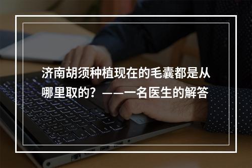 济南胡须种植现在的毛囊都是从哪里取的？——一名医生的解答