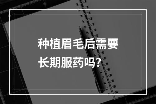 种植眉毛后需要长期服药吗？