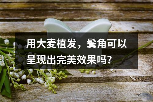 用大麦植发，鬓角可以呈现出完美效果吗？