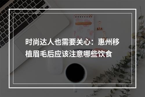 时尚达人也需要关心：惠州移植眉毛后应该注意哪些饮食