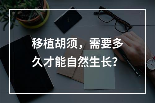 移植胡须，需要多久才能自然生长？