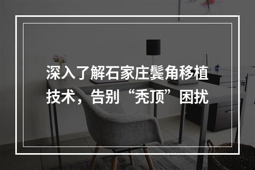 深入了解石家庄鬓角移植技术，告别“秃顶”困扰