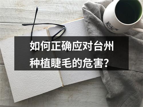 如何正确应对台州种植睫毛的危害？