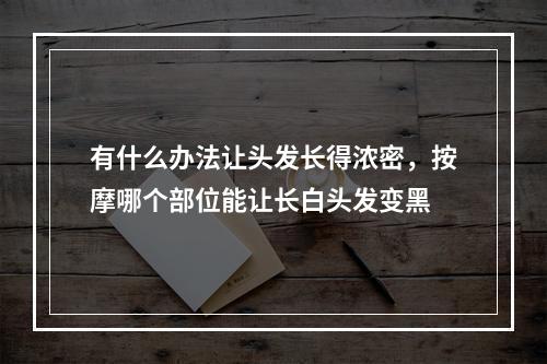 有什么办法让头发长得浓密，按摩哪个部位能让长白头发变黑