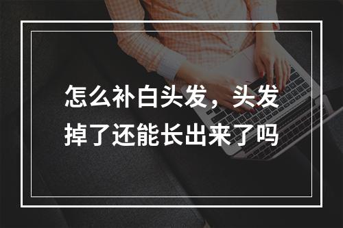 怎么补白头发，头发掉了还能长出来了吗