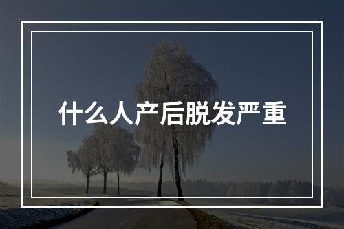 什么人产后脱发严重