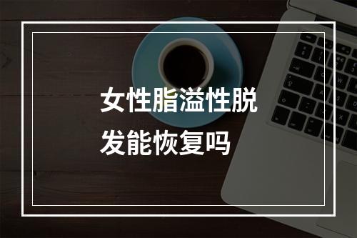 女性脂溢性脱发能恢复吗