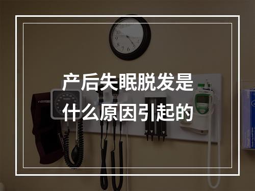 产后失眠脱发是什么原因引起的