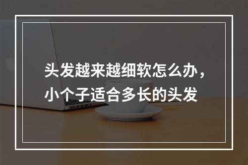 头发越来越细软怎么办，小个子适合多长的头发