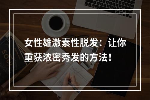 女性雄激素性脱发：让你重获浓密秀发的方法！