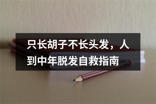 只长胡子不长头发，人到中年脱发自救指南