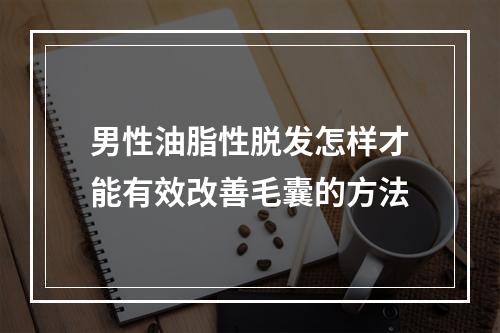 男性油脂性脱发怎样才能有效改善毛囊的方法