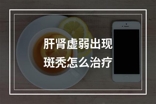 肝肾虚弱出现斑秃怎么治疗