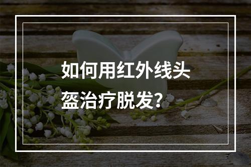 如何用红外线头盔治疗脱发？