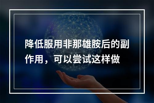 降低服用非那雄胺后的副作用，可以尝试这样做