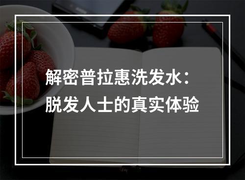 解密普拉惠洗发水：脱发人士的真实体验