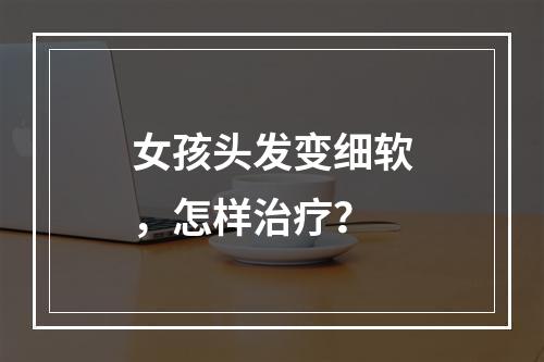 女孩头发变细软，怎样治疗？