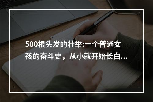 500根头发的壮举:一个普通女孩的奋斗史，从小就开始长白头发