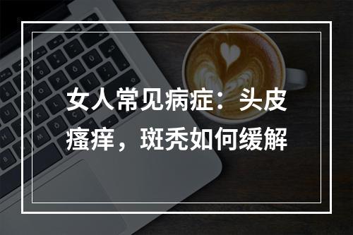 女人常见病症：头皮瘙痒，斑秃如何缓解