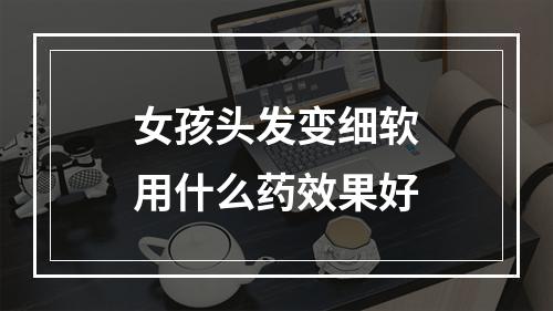 女孩头发变细软用什么药效果好