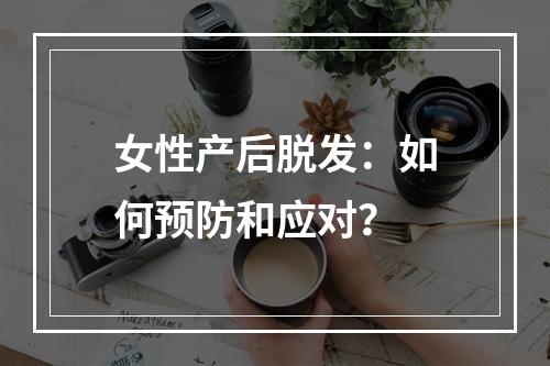 女性产后脱发：如何预防和应对？