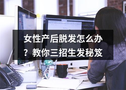 女性产后脱发怎么办？教你三招生发秘笈