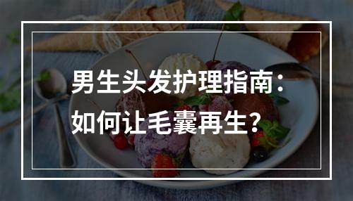 男生头发护理指南：如何让毛囊再生？