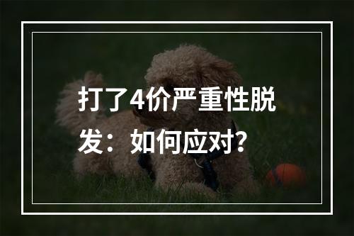 打了4价严重性脱发：如何应对？