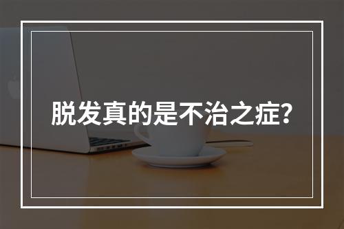 脱发真的是不治之症？