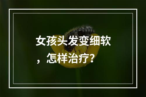 女孩头发变细软，怎样治疗？