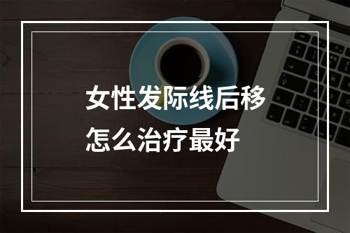 女性发际线后移怎么治疗最好