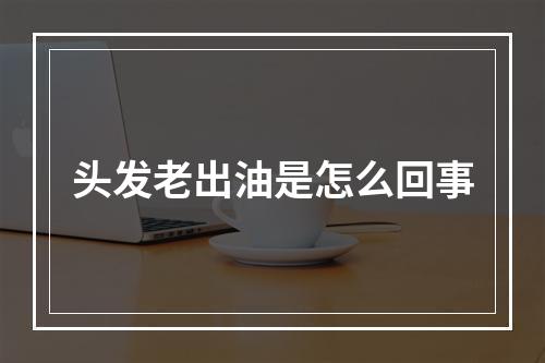 头发老出油是怎么回事